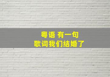 粤语 有一句歌词我们结婚了